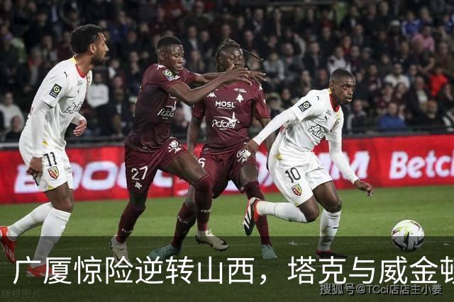 广厦惊险逆转山西，塔克与威金顿表现抢眼